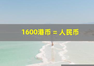 1600港币 = 人民币